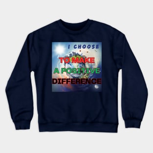 I CHOOSE TO MAKE A POSITIVE DIFFERENCE Crewneck Sweatshirt